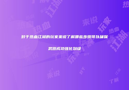 对于热血江湖的玩家来说了解哪些步骤可以确保武器成功强化到级