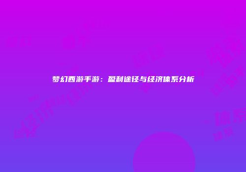 梦幻西游手游：盈利途径与经济体系分析
