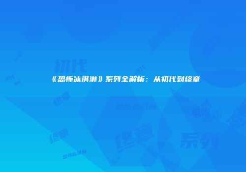 《恐怖冰淇淋》系列全解析：从初代到终章