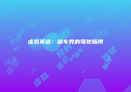 虚拟赛道：飙车党的驾驶脉搏