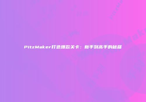 PitzMaker打造爆款关卡：新手到高手的秘籍