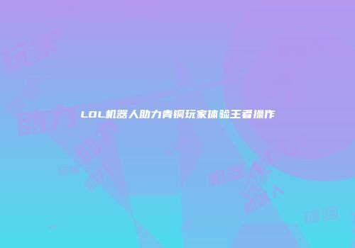 LOL机器人助力青铜玩家体验王者操作
