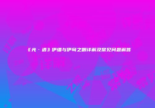 《光·遇》伊缅与伊甸之眼详解及常见问题解答