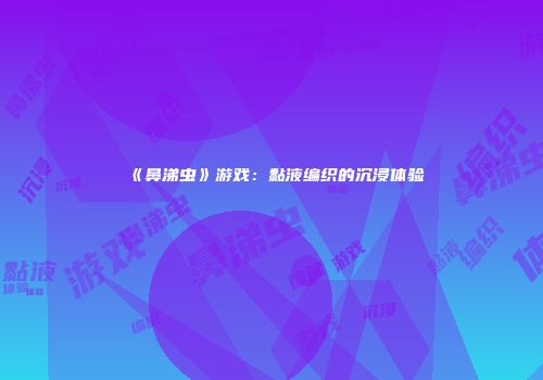 《鼻涕虫》游戏：黏液编织的沉浸体验