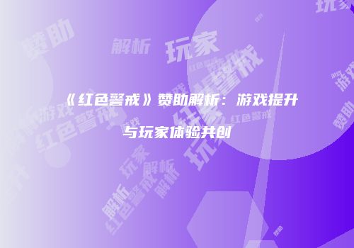 《红色警戒》赞助解析：游戏提升与玩家体验共创
