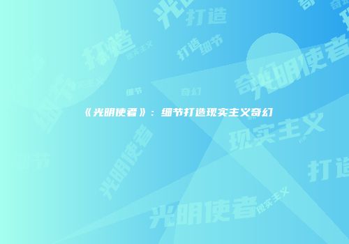 《光明使者》：细节打造现实主义奇幻