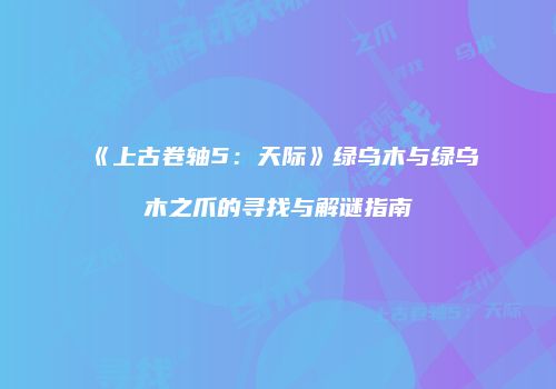《上古卷轴5：天际》绿乌木与绿乌木之爪的寻找与解谜指南