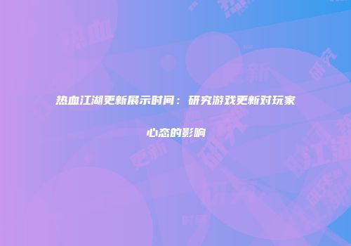 热血江湖更新展示时间：研究游戏更新对玩家心态的影响