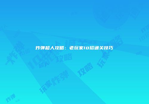 炸弹超人攻略：老玩家10招通关技巧
