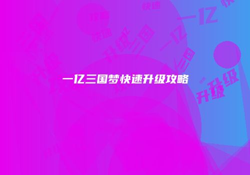 一亿三国梦快速升级攻略