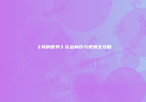 《我的世界》花盆制作与使用全攻略
