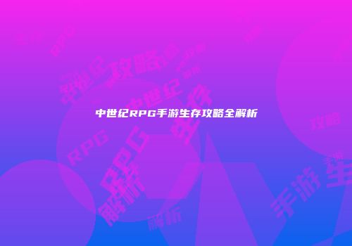 中世纪RPG手游生存攻略全解析