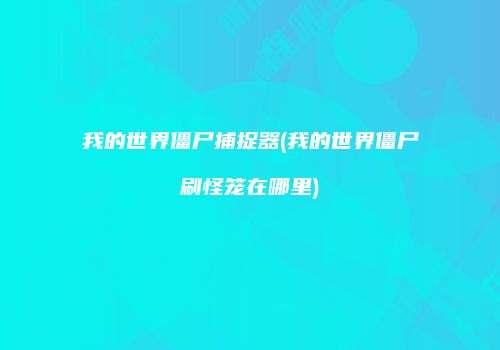 我的世界僵尸捕捉器(我的世界僵尸刷怪笼在哪里)