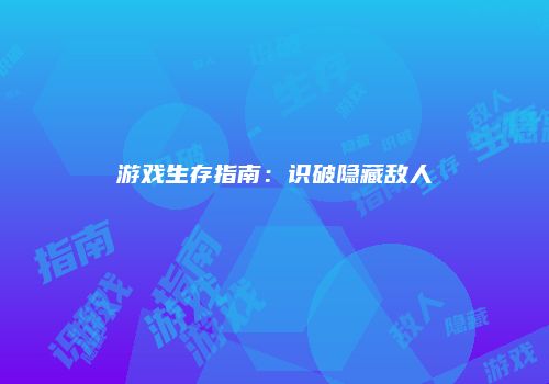 游戏生存指南：识破隐藏敌人