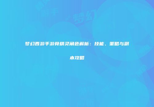 梦幻西游手游骨精灵角色解析：技能、策略与副本攻略