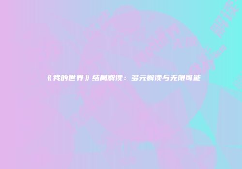 《我的世界》结局解读：多元解读与无限可能