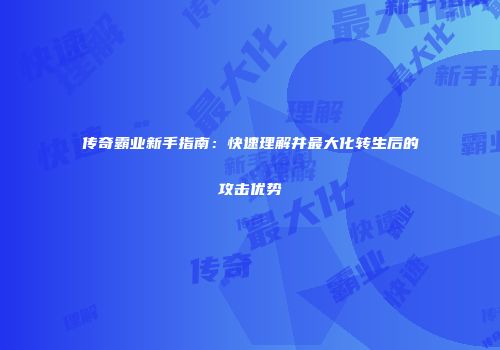 传奇霸业新手指南：快速理解并最大化转生后的攻击优势