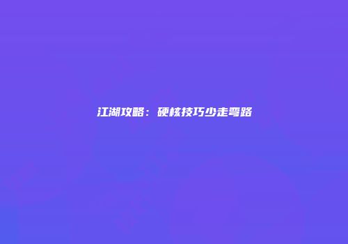 江湖攻略：硬核技巧少走弯路