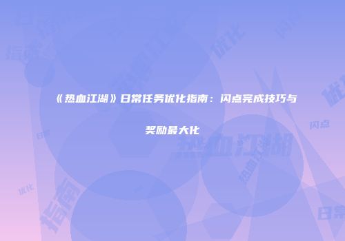《热血江湖》日常任务优化指南：闪点完成技巧与奖励最大化