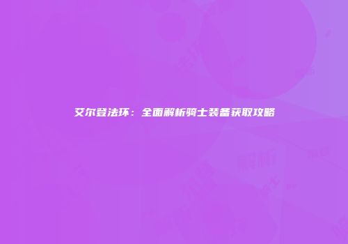 艾尔登法环：全面解析骑士装备获取攻略