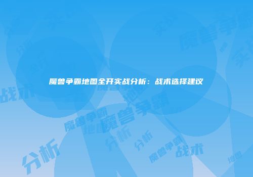 魔兽争霸地图全开实战分析：战术选择建议