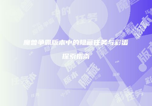 魔兽争霸版本中的隐藏任务与彩蛋探索指南