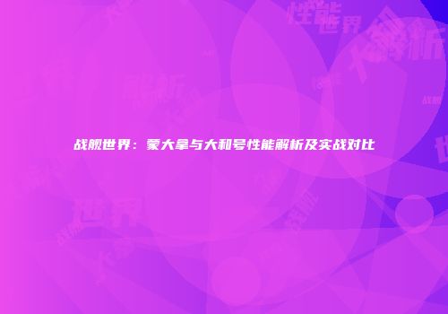 战舰世界：蒙大拿与大和号性能解析及实战对比