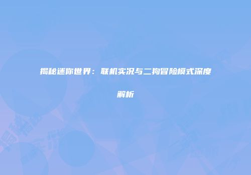 揭秘迷你世界：联机实况与二狗冒险模式深度解析