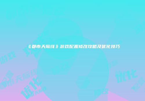 《都市天际线》游戏配置修改攻略及优化技巧