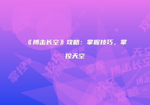 《搏击长空》攻略：掌握技巧，掌控天空