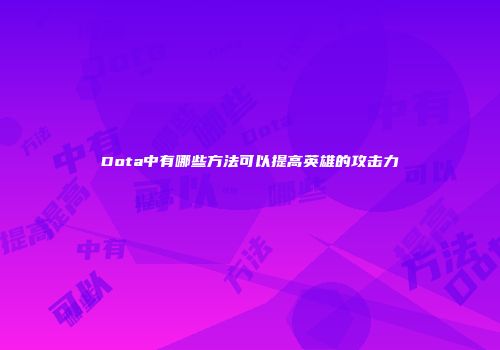Dota中有哪些方法可以提高英雄的攻击力