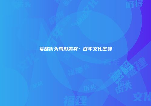 福建街头闽游麻将：百年文化密码