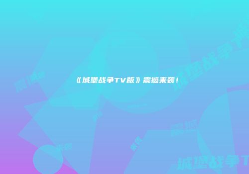 《城堡战争TV版》震撼来袭！