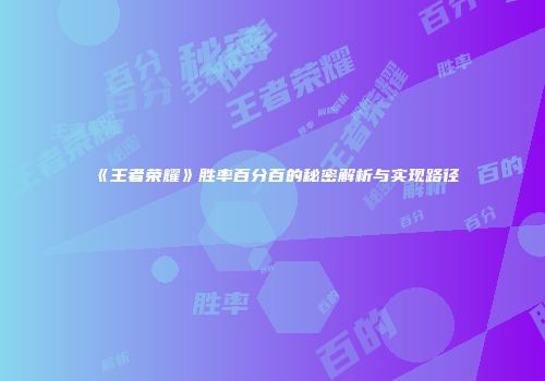 《王者荣耀》胜率百分百的秘密解析与实现路径