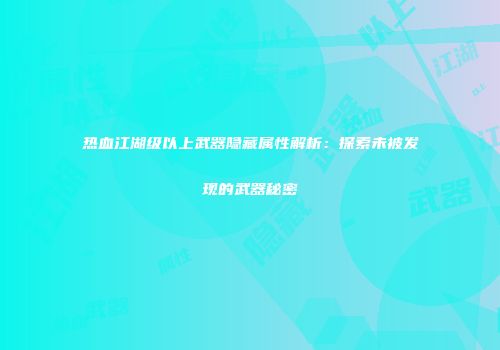 热血江湖级以上武器隐藏属性解析：探索未被发现的武器秘密