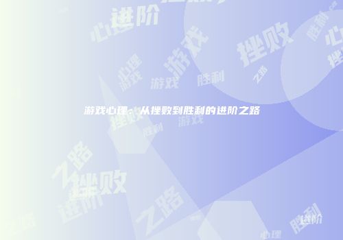 游戏心理：从挫败到胜利的进阶之路