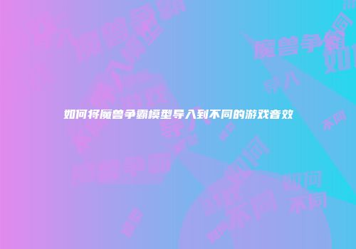 如何将魔兽争霸模型导入到不同的游戏音效