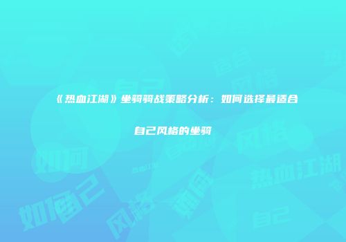 《热血江湖》坐骑骑战策略分析：如何选择最适合自己风格的坐骑