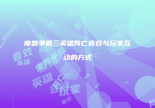 魔兽争霸三英雄阵亡音效与玩家互动的方式