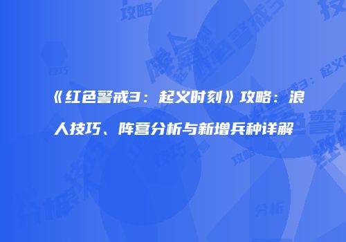 《红色警戒3：起义时刻》攻略：浪人技巧、阵营分析与新增兵种详解