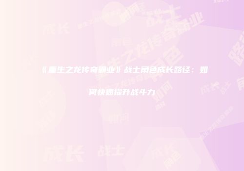 《重生之龙传奇霸业》战士角色成长路径：如何快速提升战斗力