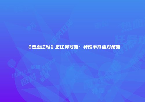《热血江湖》正任务攻略：特殊事件应对策略