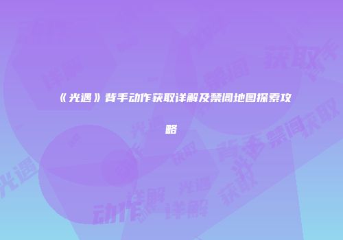 《光遇》背手动作获取详解及禁阁地图探索攻略