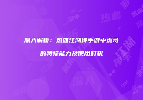 深入解析：热血江湖传手游中虎哥的特殊能力及使用时机