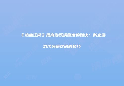 《热血江湖》提高游戏清晰度的秘诀：防止游戏代码错误码的技巧