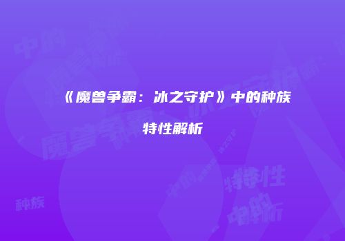 《魔兽争霸：冰之守护》中的种族特性解析
