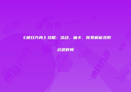 《明日方舟》攻略：活动、抽卡、背景解析及防沉迷时间