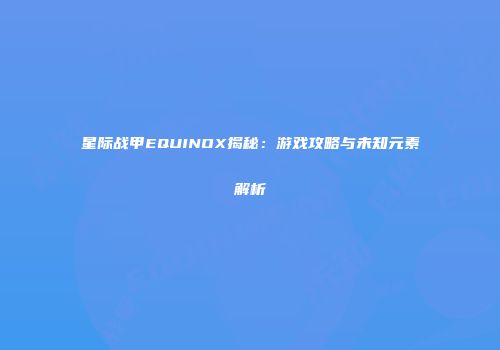 星际战甲EQUINOX揭秘：游戏攻略与未知元素解析