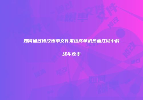 如何通过修改爆率文件来提高单机热血江湖中的战斗效率