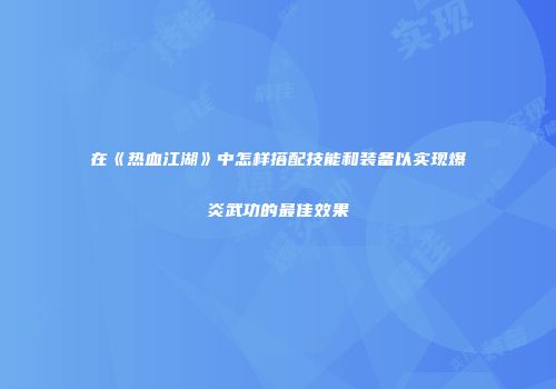 在《热血江湖》中怎样搭配技能和装备以实现爆炎武功的最佳效果